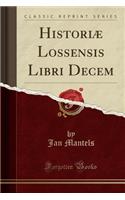 HistoriÃ¦ Lossensis Libri Decem (Classic Reprint)