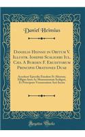 Danielis Heinsii in Obitum V. Illustr. Iosephi Scaligeri Iul. Cæs. a Burden F. Eruditorum Principis Orationes Duae: Accedunt Epicedia Eiusdem Et Aliorum; Effigies Ietm AC Monumentum Scaligeri, Et Principum Veronensium Aeri Incisa (Classic Reprint)