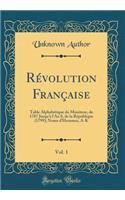 RÃ©volution FranÃ§aise, Vol. 1: Table AlphabÃ©tique Du Moniteur, de 1787 Jusqu'Ã  l'An 8, de la RÃ©publique (1799); Noms d'Hommes, A-K (Classic Reprint)