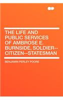 The Life and Public Services of Ambrose E. Burnside, Soldier--Citizen--Statesman