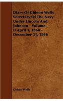 Diary of Gideon Wells Secretary of the Navy Under Lincoln and Johnson - Volume II April 1, 1864 - December 31, 1866