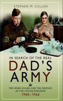 In Search of the Real Dad's Army: The Home Guard and the Defence of the United Kingdom 1940 - 1944