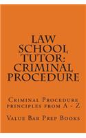 Law School Tutor: Criminal Procedure: Criminal Procedure Principles from a - Z