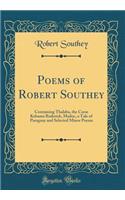Poems of Robert Southey: Containing Thalaba, the Curse Kehama Roderick, Madoc, a Tale of Paraguay and Selected Minor Poems (Classic Reprint)