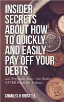 Insider Secrets About How To Quickly and Easily Pay Off Your Debts: and Dirty Little Secrets Your Banker NEVER Wants You To Know