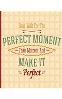Don't Wait for the Perfect Moment, Take Moment and Make it Perfect, Notebook: 100 Page lined Notebook, Notes, Journal, Jotter