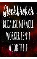 Stockbroker Because Miracle Worker Isn't A Job Title: The perfect gift for the professional in your life - Funny 119 page lined journal!