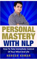 Personal Mastery With NLP: How To Take Immediate Control Of Your Mind And Life