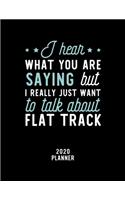 I Hear What You Are Saying I Really Just Want To Talk About Flat Track 2020 Planner: Flat Track Fan 2020 Calendar, Funny Design, 2020 Planner for Flat Track Lover, Christmas Gift for Flat Track Lover