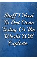 Stuff I Need To Get Done Today Or The World Will Explode Humorous Minimalist Lined Notebook: Undated Daily Planner for Personal and Business Activities with Check Boxes to Help you Get Stuff Done, Easy Tool to Get Organized (9 x 6 inches 120