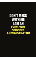 Don't Mess With Me I Am An Executive Services Administrator