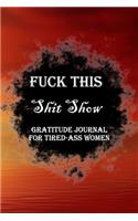 Fuck This Shit Show Gratitude Journal For Tired-Ass Women