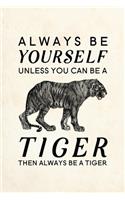 Always Be Yourself Unless You Can Be A Tiger Then Always Be A Tiger: Blank Lined Journal Notebook, 6" x 9", Tiger journal, Tiger notebook, Ruled, Writing Book, Notebook for Tiger lovers, International Tiger Day Gifts