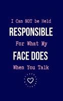 I Can NOT be Held Responsible For What My Face Does When You Talk
