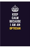 Keep calm Because I Am An Optician