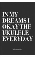 In My Dreams I Okay The Ukulele Everyday: A 6x9 Inch Diary Notebook Journal With A Bold Text Font Slogan On A Matte Cover and 120 Blank Lined Pages Makes A Great Alternative To A Card
