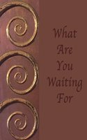 What Are You Waiting For