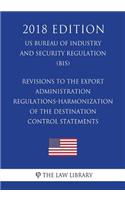 Revisions to the Export Administration Regulations-Harmonization of the Destination Control Statements (US Bureau of Industry and Security Regulation) (BIS) (2018 Edition)
