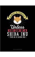 Always Be Yourself Unless You Can Be a Shiba Inu Then Be a Shiba Inu: Unruled Composition Book