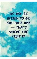 Do Not Be Afraid to Go Out on a Limb - That's Where the Fruit Is