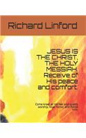 JESUS IS THE CHRIST, THE HOLY MESSIAH. Receive of His peace and comfort.