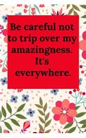 Be Careful Not to Trip Over My Amazingness. It's Everywhere.