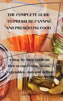 The Complete Guide to Pressure Canning and Preserving Food