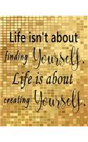 Life isn't about finding yourself Life is about creating yourself
