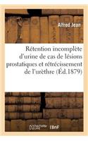de la Rétention Incomplète d'Urine Au Point de Vue Anatomique Et Clinique: Dans Les Cas de Lésions Prostatiques Et de Rétrécissement de l'Urèthre