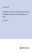 Popular Account of Thugs and Dacoits, the Hereditary Garotters and Gang-Robbers of India