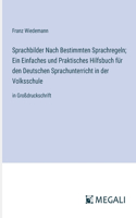Sprachbilder Nach Bestimmten Sprachregeln; Ein Einfaches und Praktisches Hilfsbuch für den Deutschen Sprachunterricht in der Volksschule