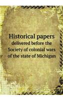 Historical Papers Delivered Before the Society of Colonial Wars of the State of Michigan