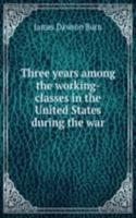Three years among the working-classes in the United States during the war