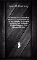 Geschichte Der Colonisation Amerika's: Bd. Colonisation Der Portugiesen, Franzosen, Englander Und Hollander Bis Zur Neuesten Zeit (German Edition)
