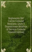 Reglamento Del Cuerpo Consular Mexicano: Leyes Y Disposiciones Relativas Al Servicio Consular (Spanish Edition)