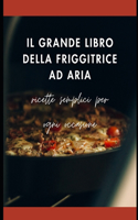 Grande Libro della Friggitrice ad aria: Ricette semplici per ogni occasione