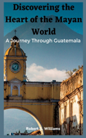 Discovering the Heart of the Mayan World: A Journey Through Guatemala