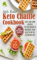 Keto Chaffle Cookbook: Sweet and Savory Chaffles, Easy Low-Carb Recipes To Lose Weight & Maximize Your Health on the Ketogenic Diet