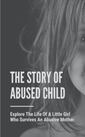 The Story Of Abused Child: Explore The Life Of A Little Girl Who Survives An Abusive Mother: Spot The Signs Of Child Abuse