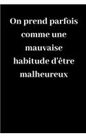 On prend parfois comme une mauvaise habitude d'être malheureux: Carnet de notes ligné original de 119 pages- Une belle idée de cadeau pour vos amis