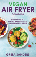 Vegan Air Fryer Cookbook: Enjoy Frying in a Healthy Way With Lots of Delicious Vegan Recipes.