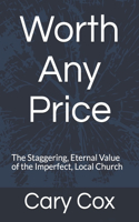 Worth Any Price: The Staggering, Eternal Value of the Imperfect, Local Church
