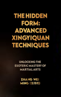 Hidden Form: Advanced Xingyiquan Techniques: Unlocking the Esoteric Mastery of Martial Arts