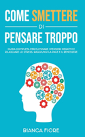 Come Smettere Di Pensare Troppo: Guida completa per eliminare i pensieri negativi e rilasciare lo stress. Raggiungi la pace e il benessere.