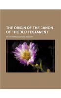 The Origin of the Canon of the Old Testament; An Historico-Critical Enquiry