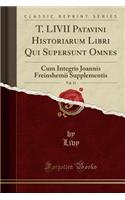 T. LIVII Patavini Historiarum Libri Qui Supersunt Omnes, Vol. 11: Cum Integris Joannis Freinshemii Supplementis (Classic Reprint)