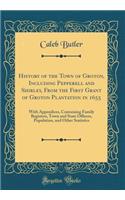 History of the Town of Groton, Including Pepperell and Shirley, from the First Grant of Groton Plantation in 1655: With Appendices, Containing Family Registers, Town and State Officers, Population, and Other Statistics (Classic Reprint)