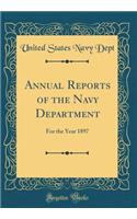 Annual Reports of the Navy Department: For the Year 1897 (Classic Reprint)