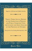 Thirty-Third Annual Report of the Inspector of Prisons and Public Charities Upon the Lunatic and Idiot Asylums of the Province of Ontario: Being for the Year Ending 30th September, 1900 (Classic Reprint)