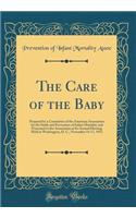 The Care of the Baby: Prepared by a Committee of the American Association for the Study and Prevention of Infant Mortality and Presented to the Association at Its Annual Meeting Held in Washington, D. C., November 14-17, 1913 (Classic Reprint): Prepared by a Committee of the American Association for the Study and Prevention of Infant Mortality and Presented to the Association at Its Annual 